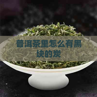 普洱茶里怎么有黑块的炭