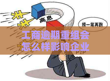 工商逾期重组会怎么样影响企业