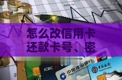 怎么改信用卡还款卡号、密码与手机号