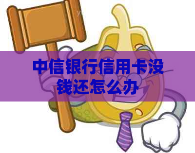 中信银行信用卡没钱还怎么办