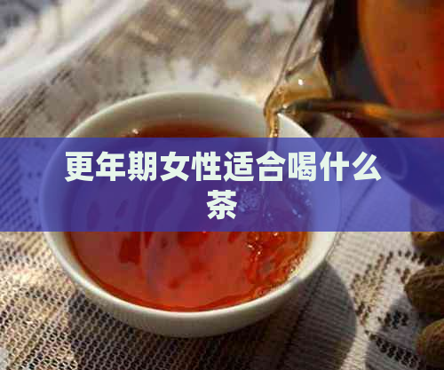 更年期女性适合喝什么茶