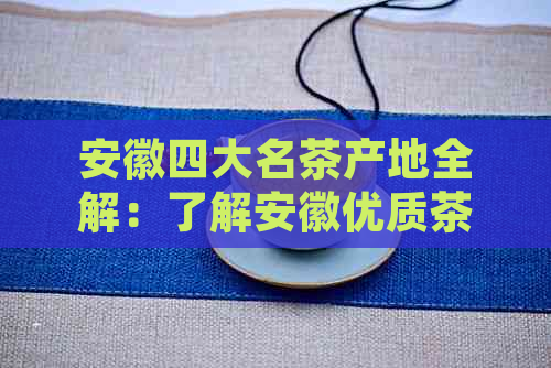 安徽四大名茶产地全解：了解安徽优质茶叶的来源地