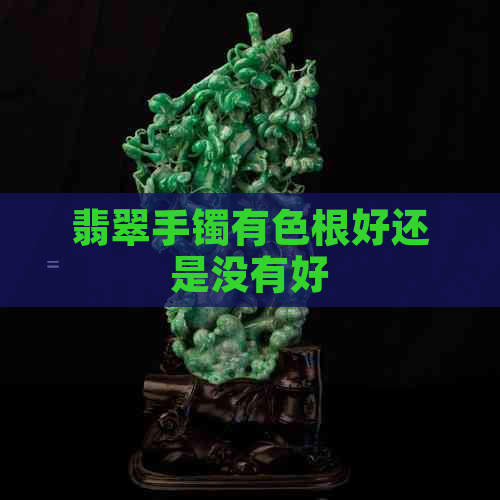 翡翠手镯有色根好还是没有好