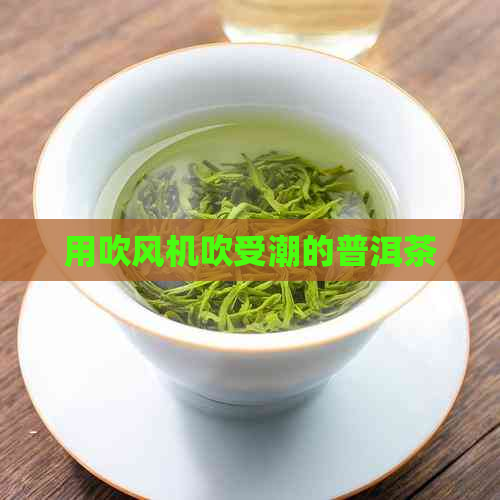 用吹风机吹受潮的普洱茶