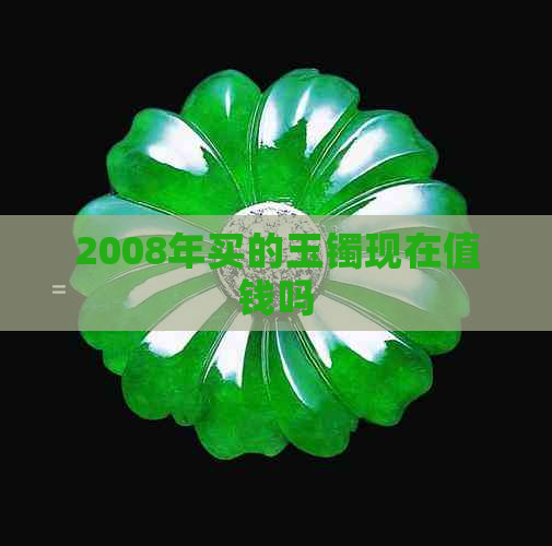 2008年买的玉镯现在值钱吗