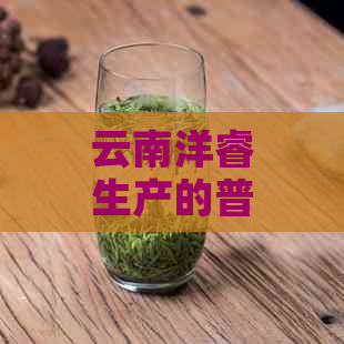 云南洋睿生产的普洱茶