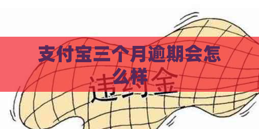 支付宝三个月逾期会怎么样