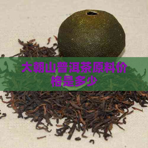 大朝山普洱茶原料价格是多少