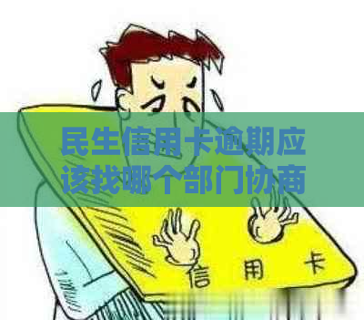 民生信用卡逾期应该找哪个部门协商处理