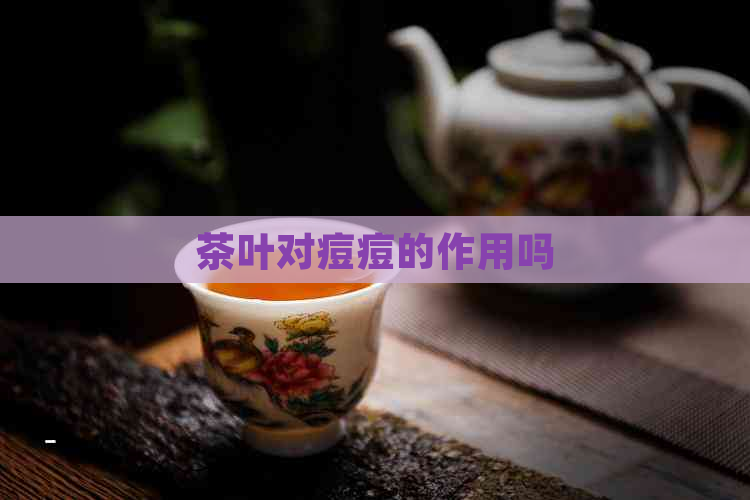 茶叶对痘痘的作用吗