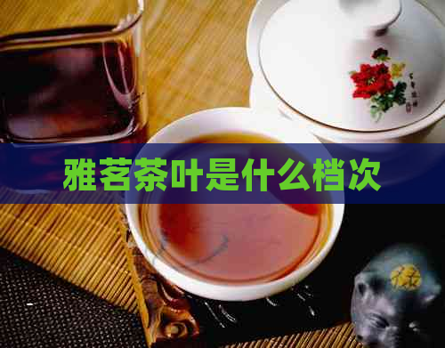 雅茗茶叶是什么档次