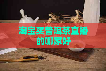 淘宝买普洱茶直播的哪家好