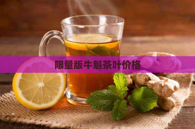 限量版牛魁茶叶价格