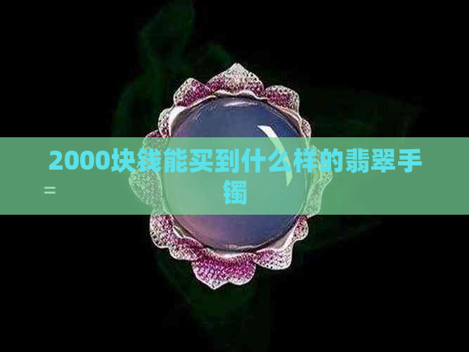 2000块钱能买到什么样的翡翠手镯