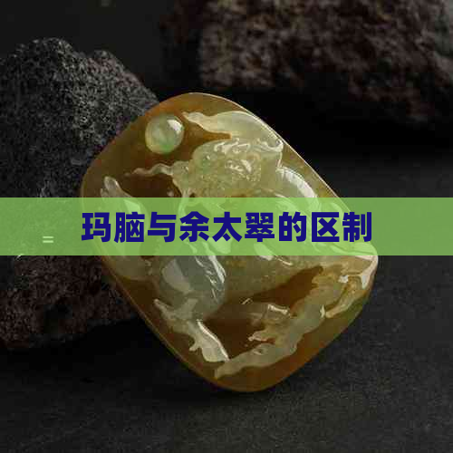 玛脑与余太翠的区制