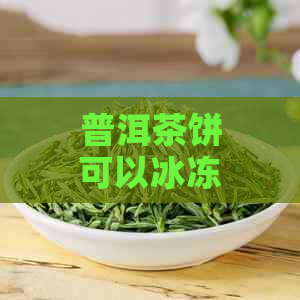 普洱茶饼可以冰冻吗