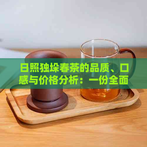 日照独垛春茶的品质、口感与价格分析：一份全面的购买指南