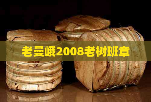 老曼峨2008老树班章