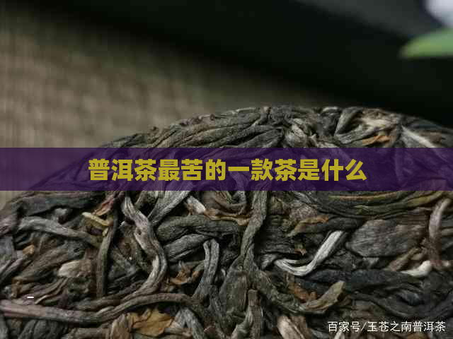 普洱茶最苦的一款茶是什么