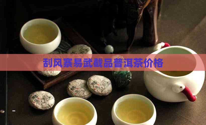 刮风寨易武截品普洱茶价格