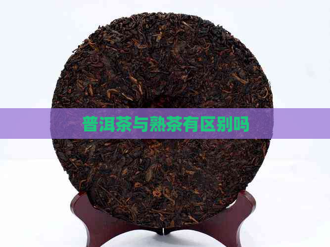 普洱茶与熟茶有区别吗