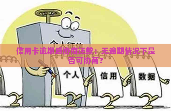 信用卡逾期后协商还款：无逾期情况下是否可协商？