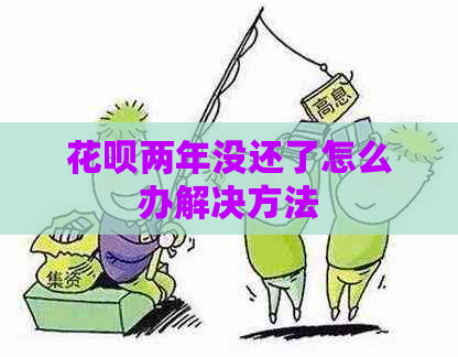 花呗两年没还了怎么办解决方法