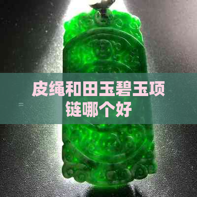 皮绳和田玉碧玉项链哪个好