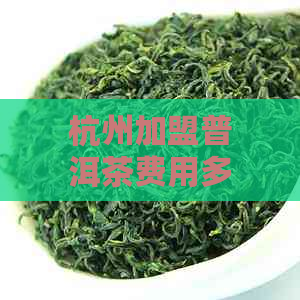 杭州加盟普洱茶费用多少