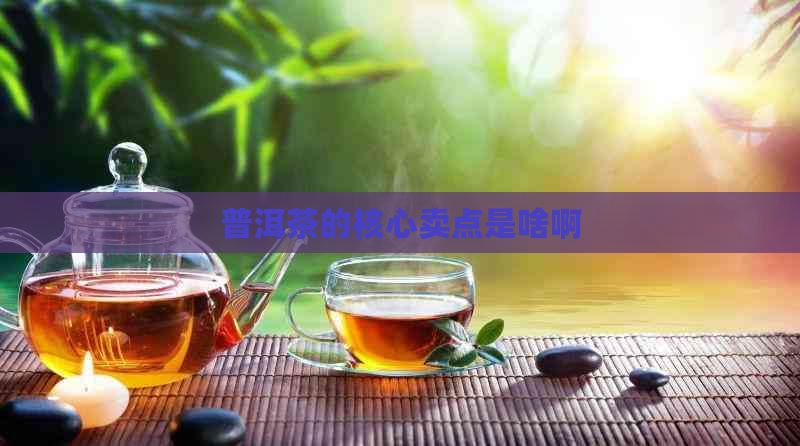 普洱茶的核心卖点是啥啊