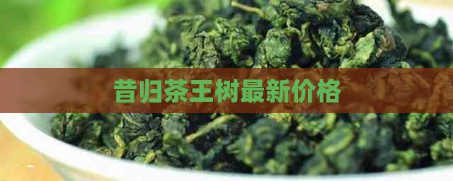 昔归茶王树最新价格