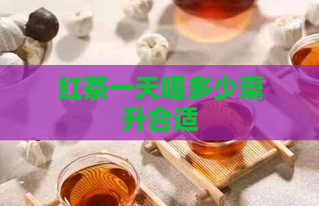 红茶一天喝多少毫升合适