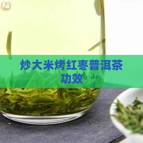 炒大米烤红枣普洱茶功效