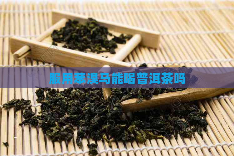 服用苯溴马能喝普洱茶吗