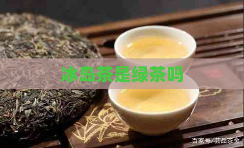 冰岛茶是绿茶吗