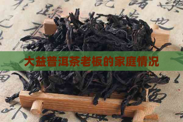 大益普洱茶老板的家庭情况