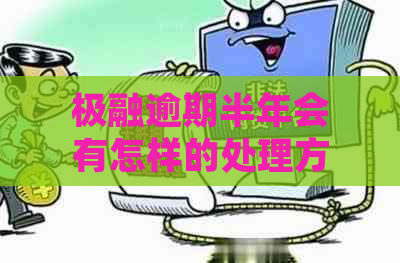 极融逾期半年会有怎样的处理方式