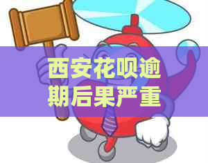 西安花呗逾期后果严重吗