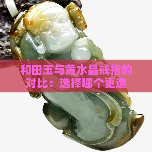 和田玉与黄水晶戒指的对比：选择哪个更适合你？