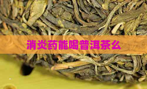 消炎药能喝普洱茶么