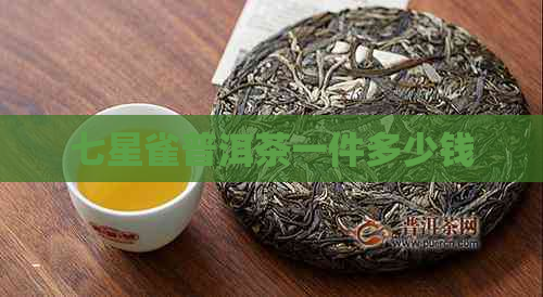 七星雀普洱茶一件多少钱