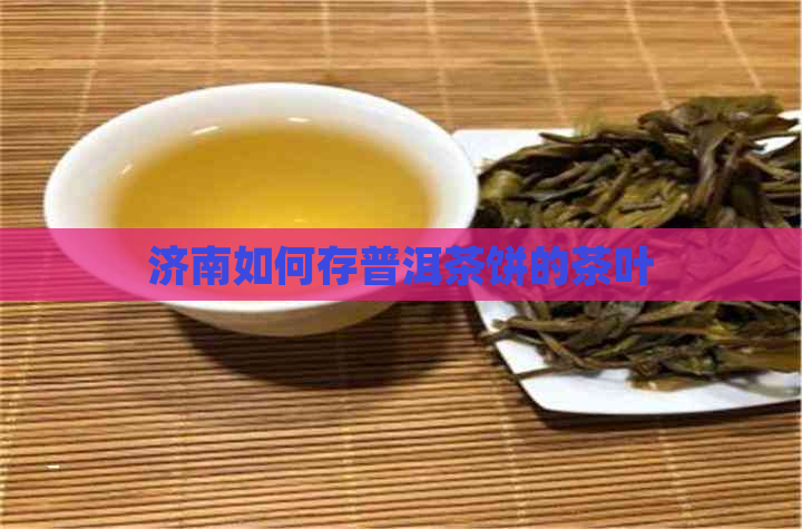 济南如何存普洱茶饼的茶叶