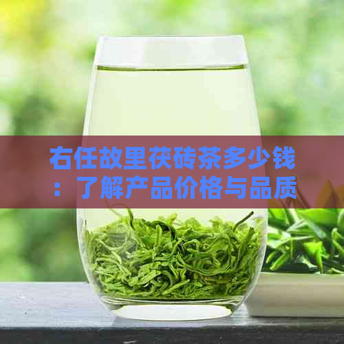 右任故里茯砖茶多少钱：了解产品价格与品质