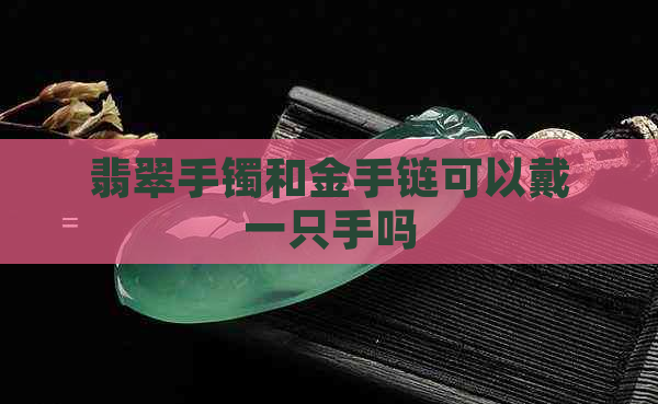 翡翠手镯和金手链可以戴一只手吗