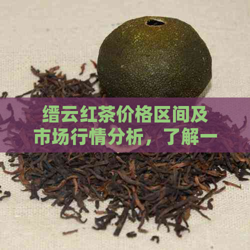 缙云红茶价格区间及市场行情分析，了解一斤红茶的最新价格