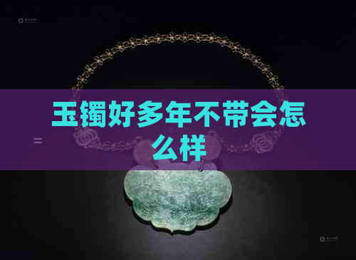 玉镯好多年不带会怎么样