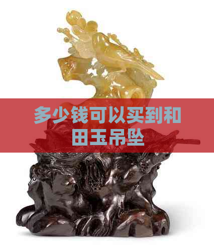 多少钱可以买到和田玉吊坠