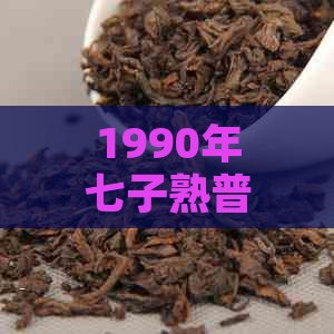 1990年七子熟普洱茶什么价