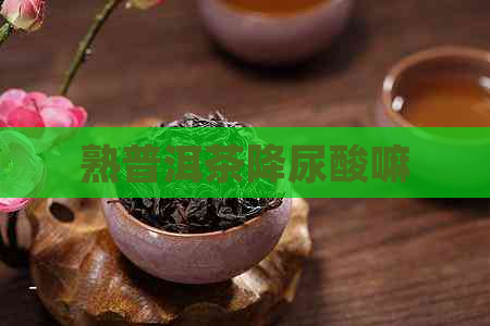 熟普洱茶降尿酸嘛