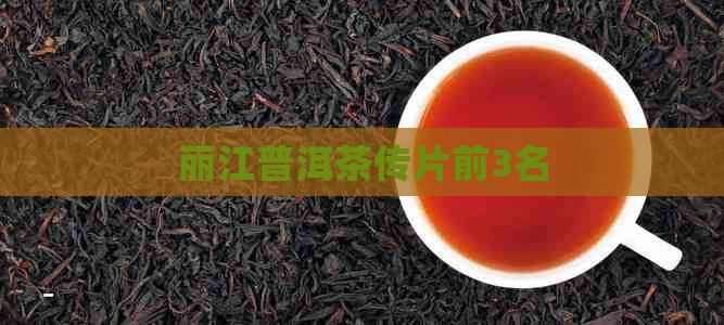 丽江普洱茶传片前3名